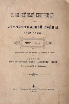 Юбилейный сборник в память Отечественной войны 1812 года. 1812–1912 / Под ред. И.Ф. Цветкова. [В 2 вып.]. [Вып. 1]. Калуга: Изд. Калужского Церковного историко-археологического общества, 1912.